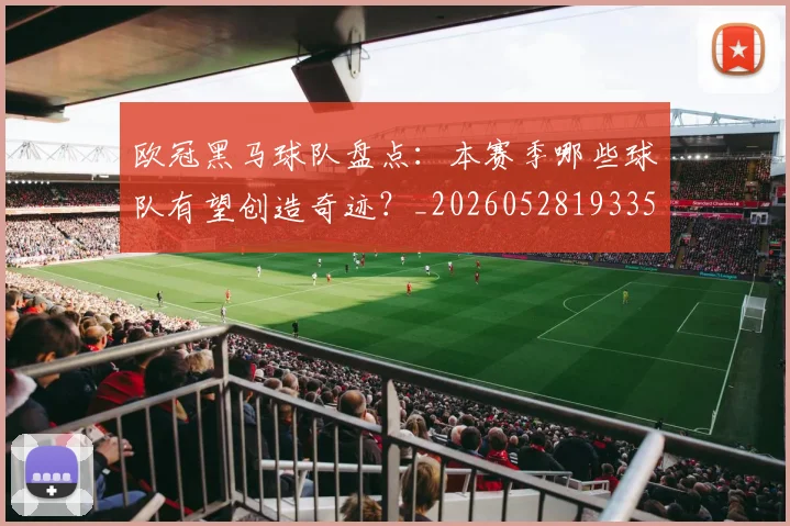欧冠黑马球队盘点：本赛季哪些球队有望创造奇迹？_20260528193359