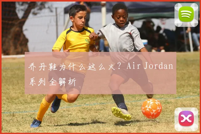 乔丹鞋为什么这么火？Air Jordan系列全解析